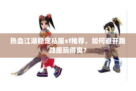 热血江湖稳定私服sf推荐，如何避开跑路服玩得爽？