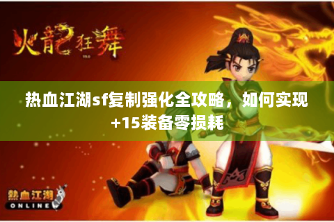 热血江湖sf复制强化全攻略，如何实现+15装备零损耗