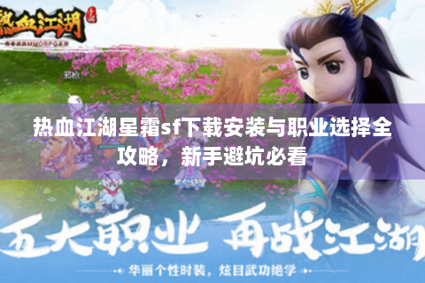 热血江湖星霜sf下载安装与职业选择全攻略，新手避坑必看