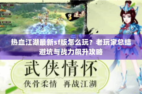 热血江湖最新sf版怎么玩？老玩家总结避坑与战力飙升攻略