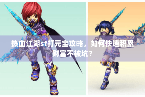 热血江湖sf打元宝攻略，如何快速积累财富不被坑？