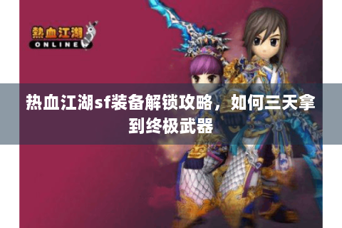 热血江湖sf装备解锁攻略，如何三天拿到终极武器