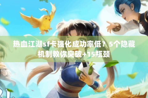 热血江湖sf卡强化成功率低？5个隐藏机制教你突破+15瓶颈