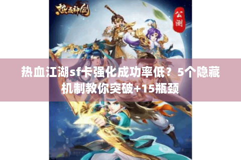 热血江湖sf卡强化成功率低？5个隐藏机制教你突破+15瓶颈