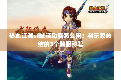 热血江湖sf喊话功能怎么用？老玩家总结的3个跨服秘籍