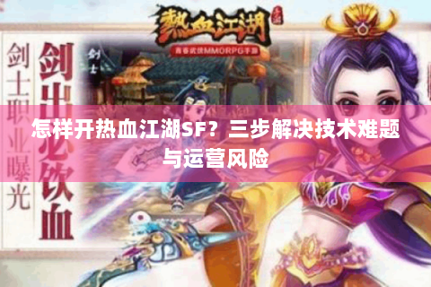 怎样开热血江湖SF？三步解决技术难题与运营风险