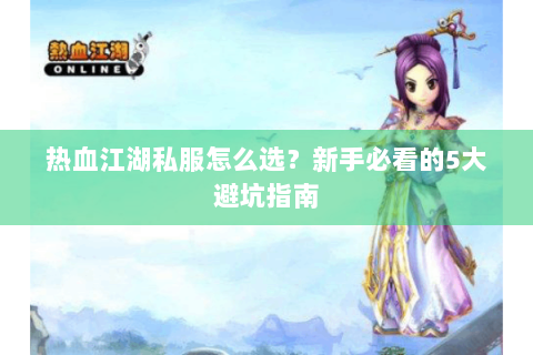 热血江湖私服怎么选？新手必看的5大避坑指南