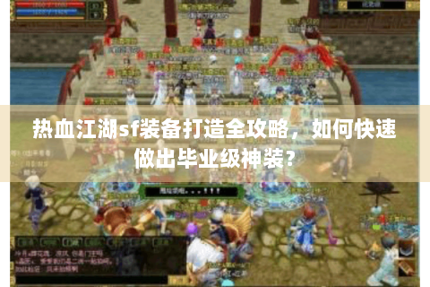 热血江湖sf装备打造全攻略，如何快速做出毕业级神装？