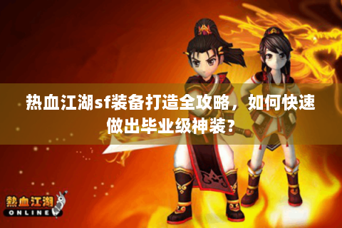 热血江湖sf装备打造全攻略，如何快速做出毕业级神装？