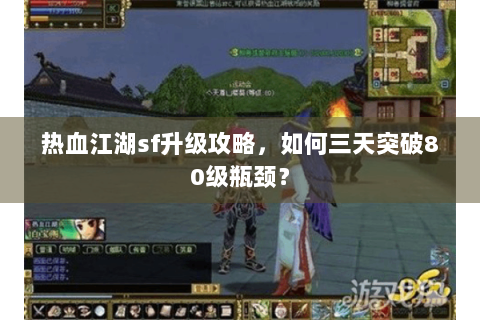 热血江湖sf升级攻略，如何三天突破80级瓶颈？