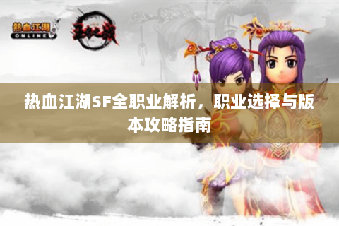 热血江湖SF全职业解析，职业选择与版本攻略指南