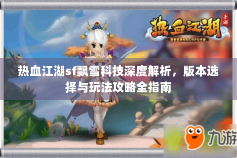 热血江湖sf飘雪科技深度解析，版本选择与玩法攻略全指南