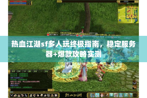 热血江湖sf多人玩终极指南，稳定服务器+爆款攻略实测