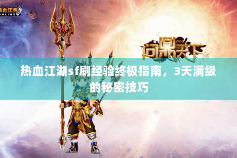 热血江湖sf刷经验终极指南，3天满级的秘密技巧