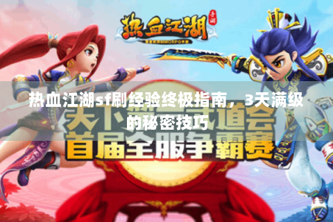 热血江湖sf刷经验终极指南，3天满级的秘密技巧