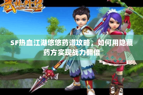 SF热血江湖悠悠药谱攻略，如何用隐藏药方实现战力翻倍