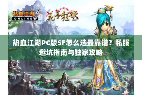 热血江湖PC版SF怎么选最靠谱？私服避坑指南与独家攻略