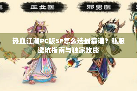 热血江湖PC版SF怎么选最靠谱？私服避坑指南与独家攻略