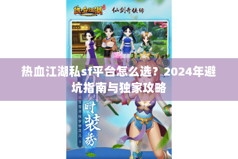 热血江湖私sf平台怎么选？2024年避坑指南与独家攻略
