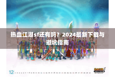 热血江湖sf还有吗？2024最新下载与避坑指南