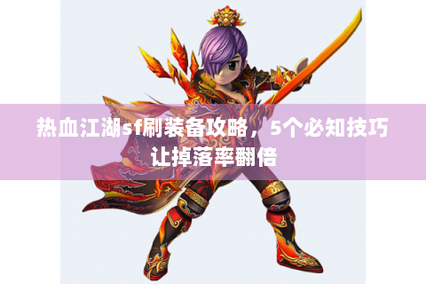 热血江湖sf刷装备攻略，5个必知技巧让掉落率翻倍