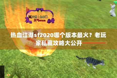 热血江湖sf2020哪个版本最火？老玩家私藏攻略大公开
