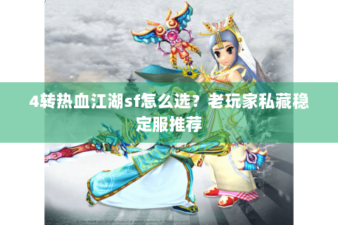 4转热血江湖sf怎么选？老玩家私藏稳定服推荐