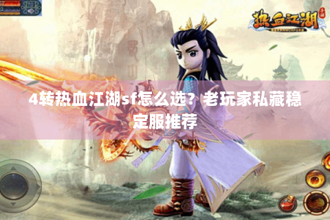 4转热血江湖sf怎么选？老玩家私藏稳定服推荐