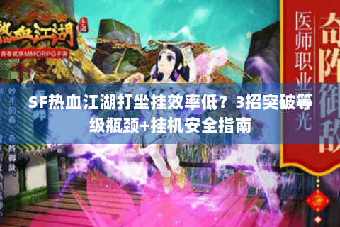 SF热血江湖打坐挂效率低？3招突破等级瓶颈+挂机安全指南