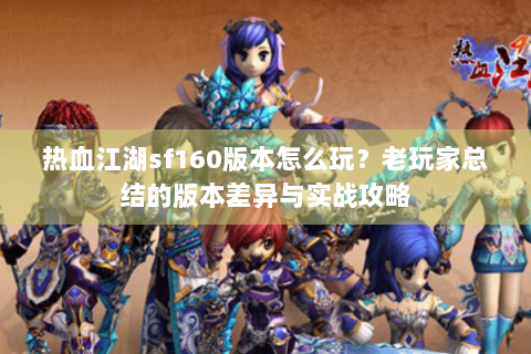 热血江湖sf160版本怎么玩？老玩家总结的版本差异与实战攻略