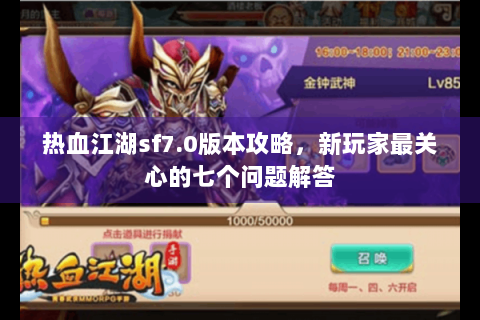 热血江湖sf7.0版本攻略，新玩家最关心的七个问题解答