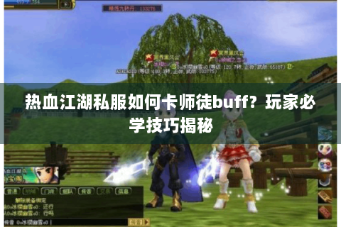 热血江湖私服如何卡师徒buff？玩家必学技巧揭秘