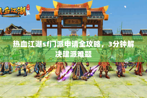 热血江湖sf门派申请全攻略，3分钟解决建派难题