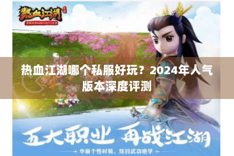 热血江湖哪个私服好玩？2024年人气版本深度评测