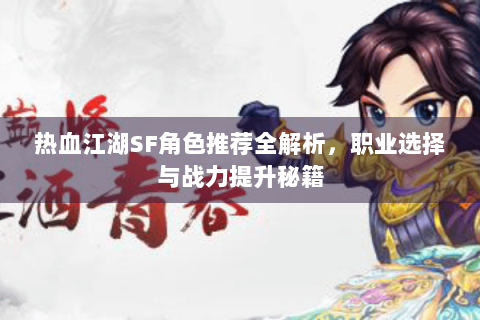 热血江湖SF角色推荐全解析，职业选择与战力提升秘籍
