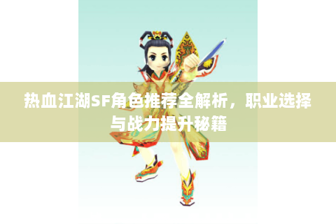 热血江湖SF角色推荐全解析，职业选择与战力提升秘籍
