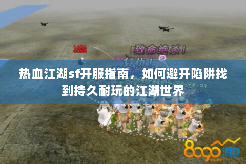 热血江湖sf开服指南，如何避开陷阱找到持久耐玩的江湖世界