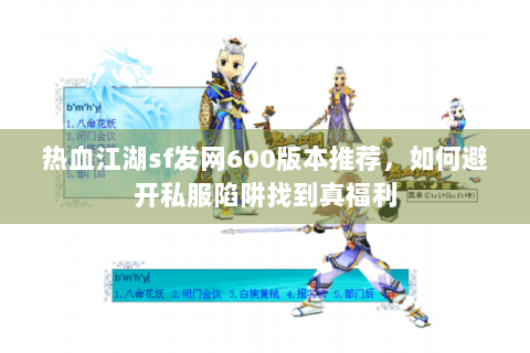 热血江湖sf发网600版本推荐，如何避开私服陷阱找到真福利