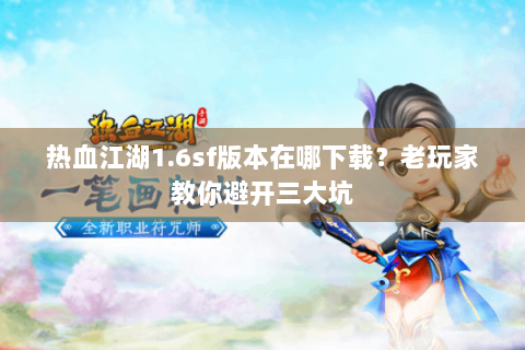 热血江湖1.6sf版本在哪下载？老玩家教你避开三大坑