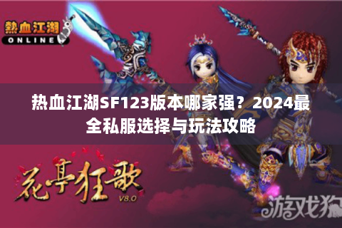 热血江湖SF123版本哪家强？2024最全私服选择与玩法攻略