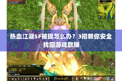 热血江湖SF被捉怎么办？3招教你安全找回游戏数据