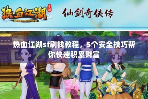 热血江湖sf刷钱教程，5个安全技巧帮你快速积累财富