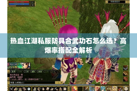 热血江湖私服防具合武功石怎么选？高爆率搭配全解析