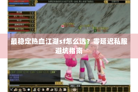 最稳定热血江湖sf怎么选？零延迟私服避坑指南