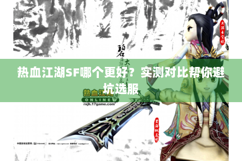 热血江湖SF哪个更好？实测对比帮你避坑选服