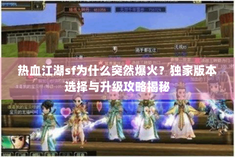 热血江湖sf为什么突然爆火？独家版本选择与升级攻略揭秘