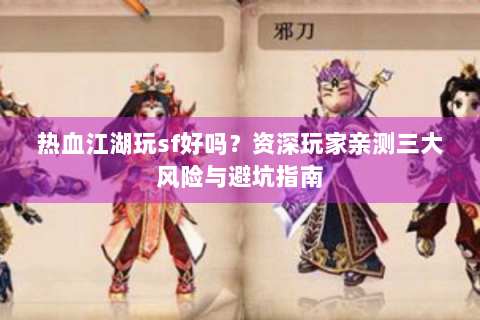 热血江湖玩sf好吗？资深玩家亲测三大风险与避坑指南