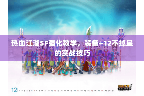 热血江湖SF强化教学，装备+12不掉星的实战技巧