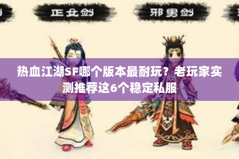 热血江湖SF哪个版本最耐玩？老玩家实测推荐这6个稳定私服