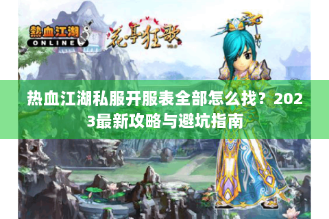 热血江湖私服开服表全部怎么找？2023最新攻略与避坑指南